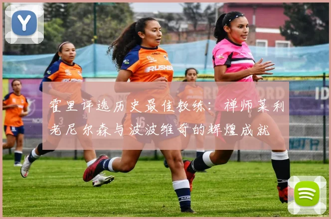 霍里评选历史最佳教练：禅师莱利老尼尔森与波波维奇的辉煌成就