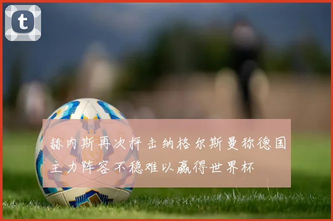 赫内斯再次抨击纳格尔斯曼称德国主力阵容不稳难以赢得世界杯