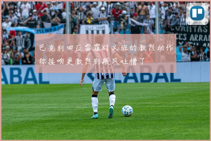 巴克利回应雷霆对文班的激烈动作称接吻更激烈别跟风吐槽了