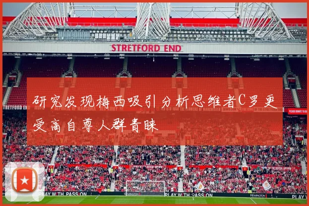 研究发现梅西吸引分析思维者C罗更受高自尊人群青睐