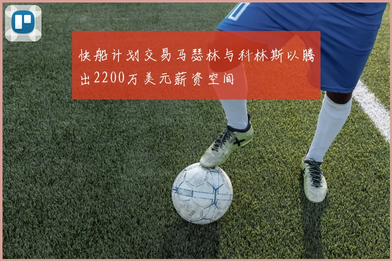 快船计划交易马瑟林与科林斯以腾出2200万美元薪资空间