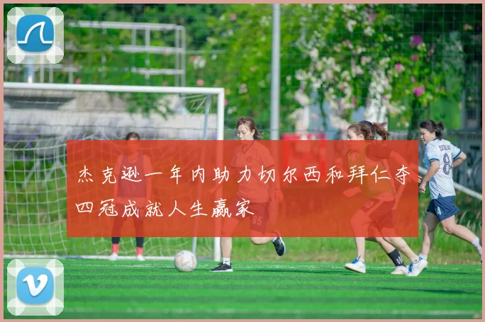 杰克逊一年内助力切尔西和拜仁夺四冠成就人生赢家